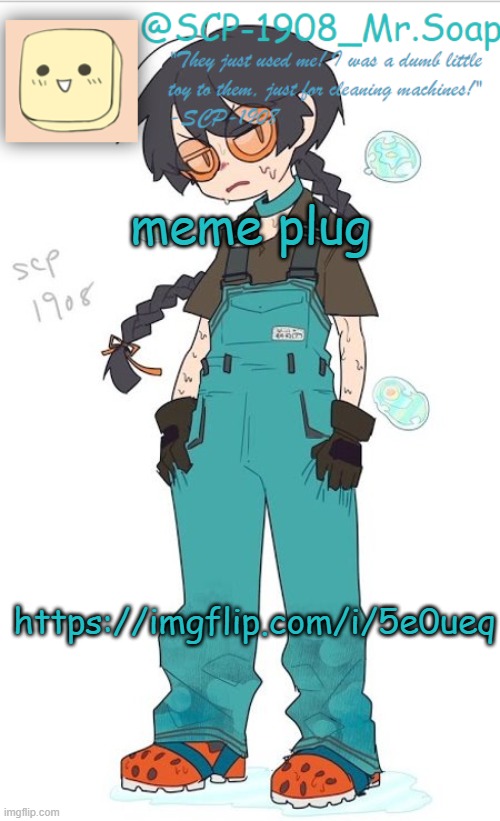 SCP-1908 temp | meme plug; https://imgflip.com/i/5e0ueq | image tagged in scp-1908 temp | made w/ Imgflip meme maker