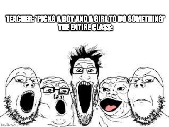 oooohhhh | TEACHER: *PICKS A BOY AND A GIRL TO DO SOMETHING*
THE ENTIRE CLASS: | image tagged in mount wojak | made w/ Imgflip meme maker