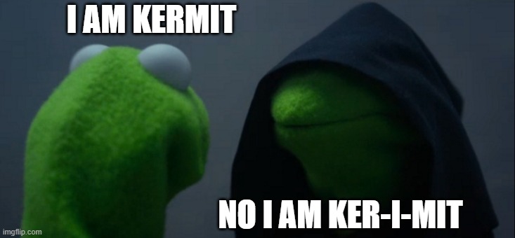 Evil Kermit Meme | I AM KERMIT; NO I AM KER-I-MIT | image tagged in memes,evil kermit | made w/ Imgflip meme maker