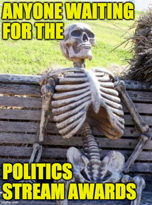 Waiting Skeleton Meme | ANYONE WAITING
FOR THE POLITICS STREAM AWARDS | image tagged in memes,waiting skeleton | made w/ Imgflip meme maker