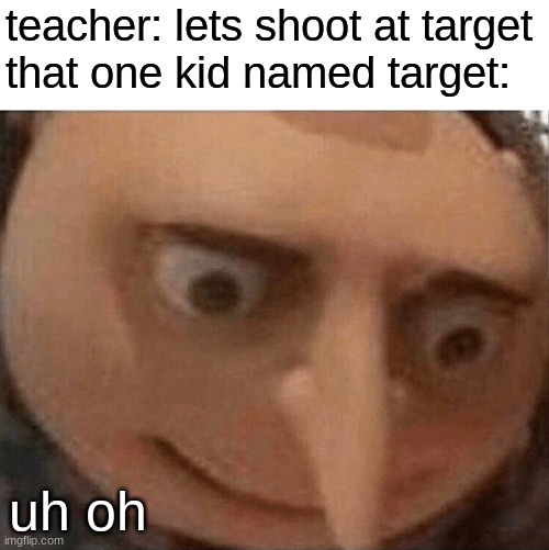 uh oh Gru |  teacher: lets shoot at target
that one kid named target:; uh oh | image tagged in uh oh gru | made w/ Imgflip meme maker