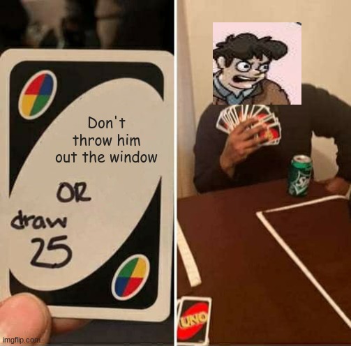 Crossover | Don't throw him out the window | image tagged in memes,uno draw 25 cards,boardroom meeting suggestion,crossover | made w/ Imgflip meme maker