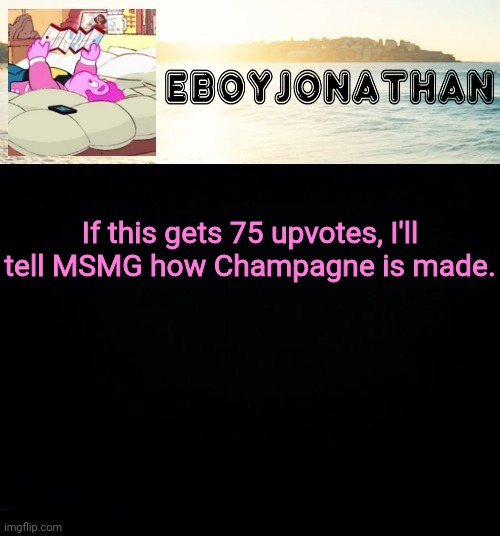 jonathaninit but he's temporarily an eBoy | If this gets 75 upvotes, I'll tell MSMG how Champagne is made. | image tagged in jonathaninit but he's temporarily an eboy | made w/ Imgflip meme maker