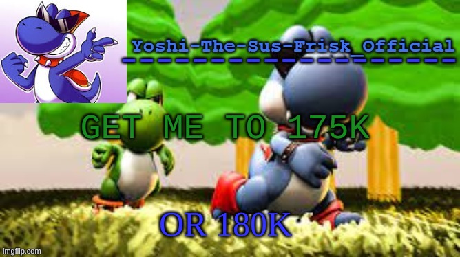 )never- naw jk-eBoyPIM( | GET ME TO 175K; OR 180K | image tagged in yoshi_official announcement temp v8 | made w/ Imgflip meme maker
