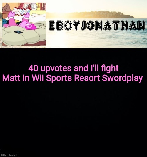 jonathaninit but he's temporarily an eBoy | 40 upvotes and I'll fight Matt in Wii Sports Resort Swordplay | image tagged in jonathaninit but he's temporarily an eboy | made w/ Imgflip meme maker