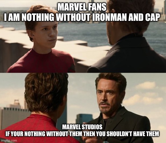 if you are nothing without the suit | MARVEL FANS 
I AM NOTHING WITHOUT IRONMAN AND CAP; MARVEL STUDIOS 

IF YOUR NOTHING WITHOUT THEM THEN YOU SHOULDN’T HAVE THEM | image tagged in if you are nothing without the suit | made w/ Imgflip meme maker