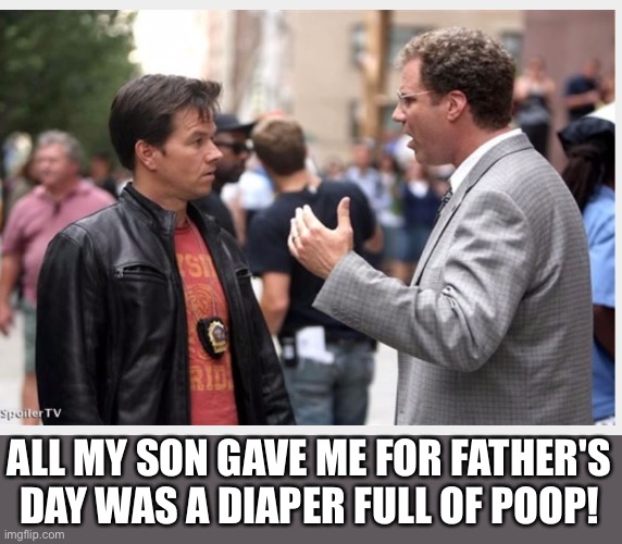Father's Day | ALL MY SON GAVE ME FOR FATHER'S DAY WAS A DIAPER FULL OF POOP! | image tagged in 2 guys talkinh,funny,meme,father's day | made w/ Imgflip meme maker