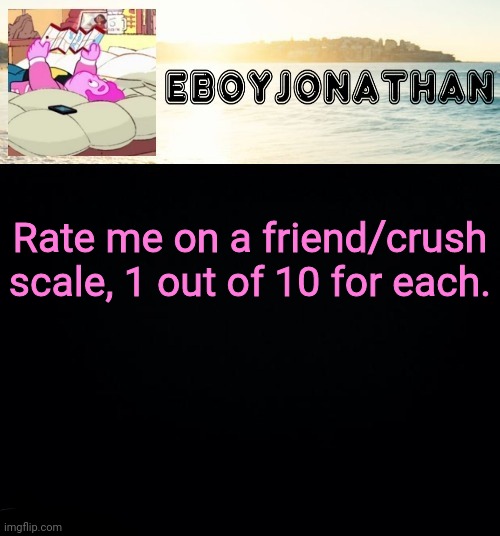 jonathaninit but he's temporarily an eBoy | Rate me on a friend/crush scale, 1 out of 10 for each. | image tagged in jonathaninit but he's temporarily an eboy | made w/ Imgflip meme maker