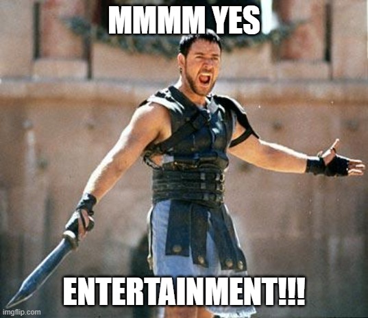 Gladiator  | MMMM YES; ENTERTAINMENT!!! | image tagged in gladiator | made w/ Imgflip meme maker