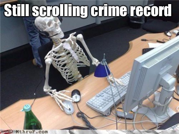 Waiting skeleton | Still scrolling crime record | image tagged in waiting skeleton | made w/ Imgflip meme maker