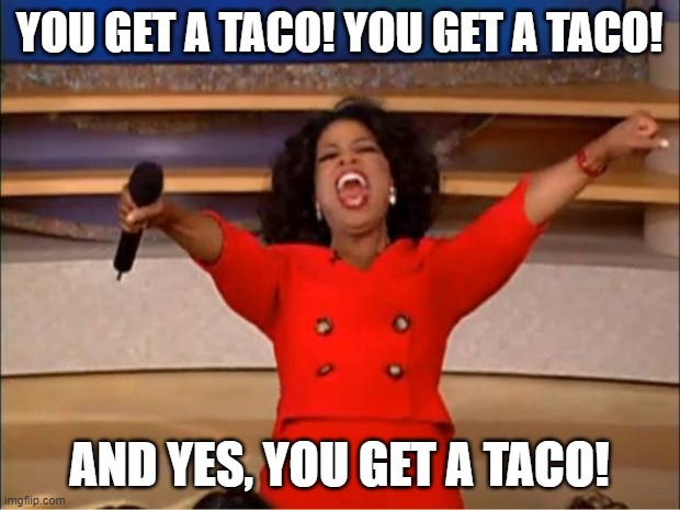 tacos | YOU GET A TACO! YOU GET A TACO! AND YES, YOU GET A TACO! | image tagged in memes,oprah you get a | made w/ Imgflip meme maker