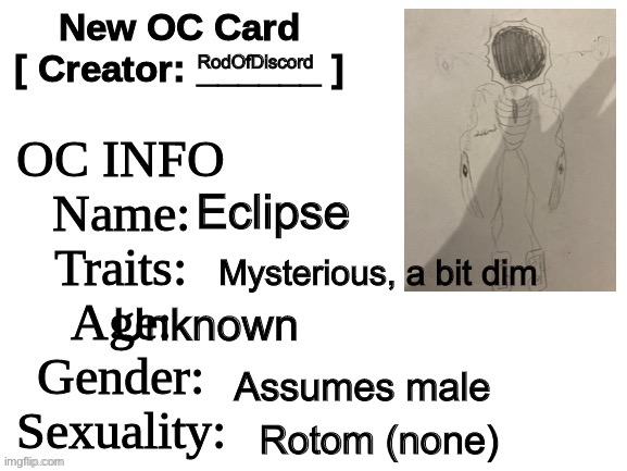 Yeay | RodOfDiscord; Eclipse; Mysterious, a bit dim; Unknown; Assumes male; Rotom (none) | image tagged in new oc card id | made w/ Imgflip meme maker
