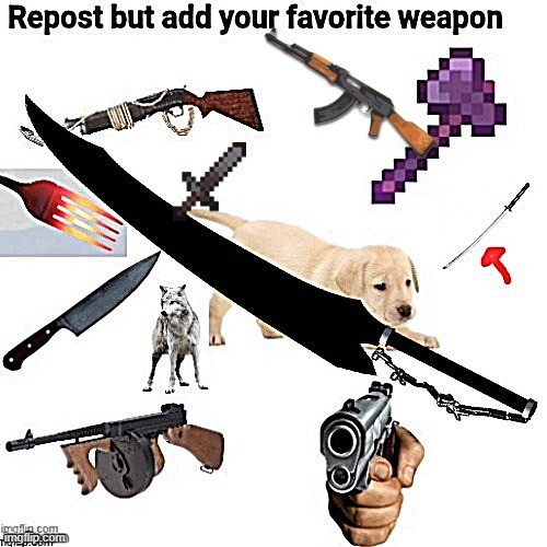 repost but add ur favorite weapon | image tagged in reposts | made w/ Imgflip meme maker