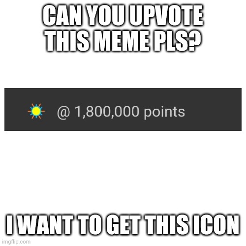 Blank Transparent Square | CAN YOU UPVOTE THIS MEME PLS? I WANT TO GET THIS ICON | image tagged in memes,blank transparent square | made w/ Imgflip meme maker