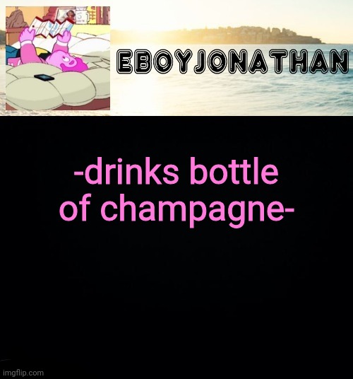 jonathaninit but he's temporarily an eBoy | -drinks bottle of champagne- | image tagged in jonathaninit but he's temporarily an eboy | made w/ Imgflip meme maker