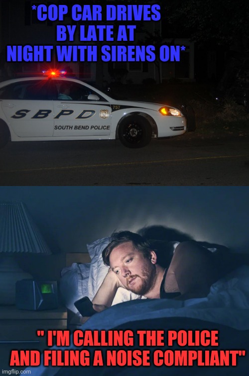 DAMN COPS AND THEIR LOUD CARS | *COP CAR DRIVES BY LATE AT NIGHT WITH SIRENS ON*; " I'M CALLING THE POLICE AND FILING A NOISE COMPLIANT" | image tagged in cops,police,dad joke,eyeroll | made w/ Imgflip meme maker