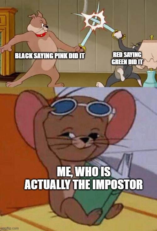 hehe boi | RED SAYING GREEN DID IT; BLACK SAYING PINK DID IT; ME, WHO IS ACTUALLY THE IMPOSTOR | image tagged in tom and jerry swordfight | made w/ Imgflip meme maker