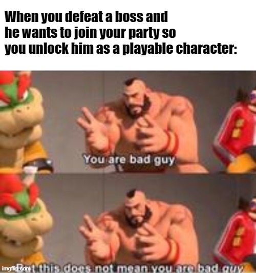 But this does not mean you are bad guy? | When you defeat a boss and he wants to join your party so you unlock him as a playable character: | image tagged in you are bad guy,bad memes,rpg fan | made w/ Imgflip meme maker