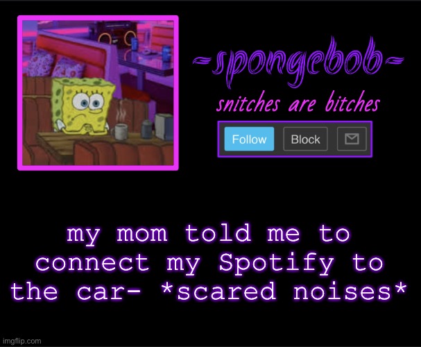 *franticly searches for holy playlist* the only one is a bunch of anime intros- | my mom told me to connect my Spotify to the car- *scared noises* | image tagged in sponge neon temp | made w/ Imgflip meme maker