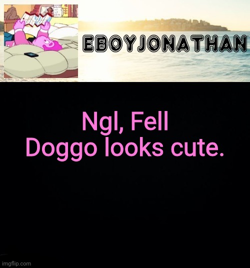 jonathaninit but he's temporarily an eBoy | Ngl, Fell Doggo looks cute. | image tagged in jonathaninit but he's temporarily an eboy | made w/ Imgflip meme maker