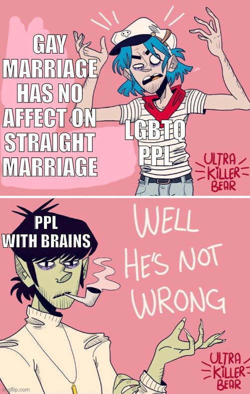 Just wanted to make a meme with one of ultra killer bears comics cuz I love them | GAY MARRIAGE HAS NO AFFECT ON STRAIGHT MARRIAGE; LGBTQ PPL; PPL WITH BRAINS | image tagged in gorillaz,lgbtq rights,gay marriage | made w/ Imgflip meme maker