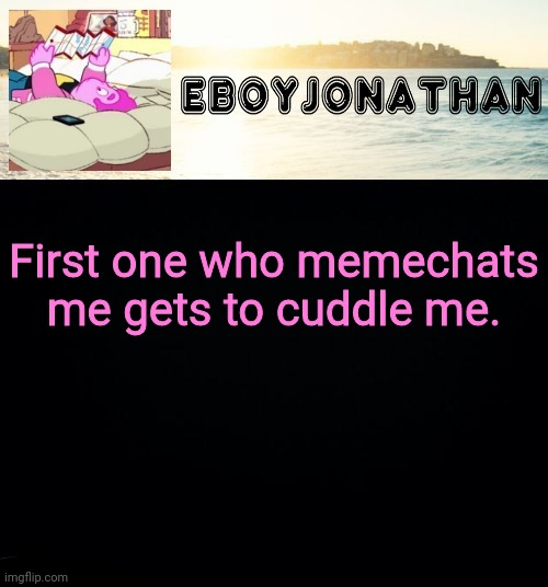 jonathaninit but he's temporarily an eBoy | First one who memechats me gets to cuddle me. | image tagged in jonathaninit but he's temporarily an eboy | made w/ Imgflip meme maker