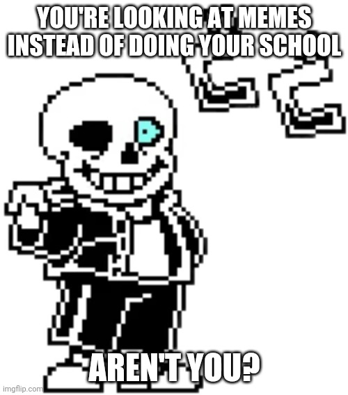 sans menacing | YOU'RE LOOKING AT MEMES INSTEAD OF DOING YOUR SCHOOL; AREN'T YOU? | image tagged in sans menacing | made w/ Imgflip meme maker