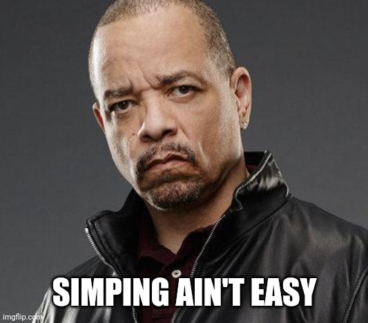 ice t | SIMPING AIN'T EASY | image tagged in ice t | made w/ Imgflip meme maker