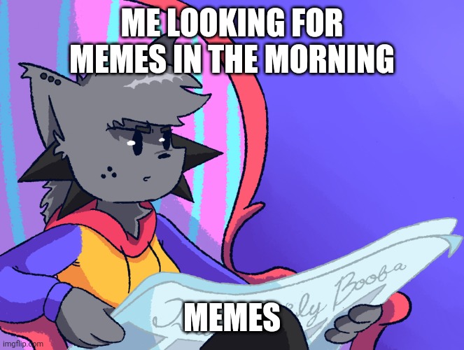 Morning Memes | ME LOOKING FOR MEMES IN THE MORNING; MEMES | image tagged in memes | made w/ Imgflip meme maker