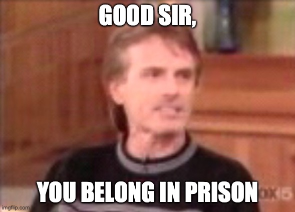 my thoughts | GOOD SIR, YOU BELONG IN PRISON | image tagged in disturbed boi from the 90 s,n o  m u s i c,shitpost | made w/ Imgflip meme maker