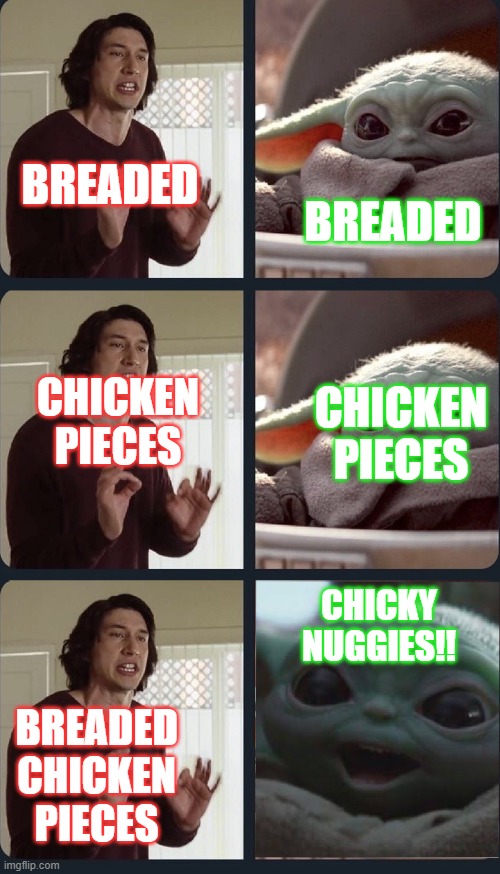 complicated chicky nuggies | BREADED; BREADED; CHICKEN PIECES; CHICKEN PIECES; CHICKY NUGGIES!! BREADED CHICKEN PIECES | image tagged in kylo ren teacher baby yoda to speak | made w/ Imgflip meme maker