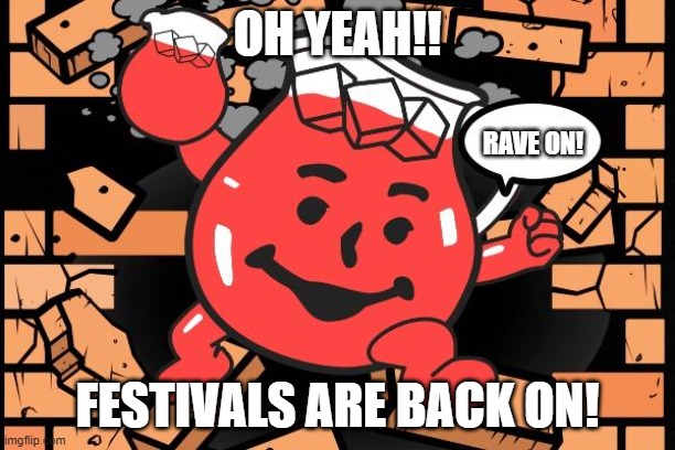 rave on | OH YEAH!! RAVE ON! FESTIVALS ARE BACK ON! | image tagged in kool aid man,raves,festivals | made w/ Imgflip meme maker