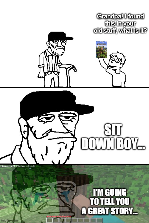 who remembers alpha minecraft? | Grandpa! I found this in your old stuff, what is it? SIT DOWN BOY... I'M GOING TO TELL YOU A GREAT STORY... | image tagged in i'm going to tell you a great story | made w/ Imgflip meme maker