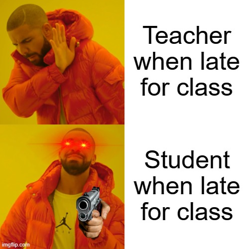My math teacher when I was in 10th grade was always late XD | Teacher when late for class; Student when late for class | image tagged in memes,drake hotline bling | made w/ Imgflip meme maker