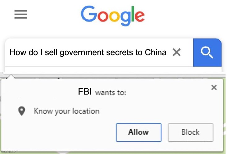 The fuzz | How do I sell government secrets to China; FBI | image tagged in wants to know your location | made w/ Imgflip meme maker