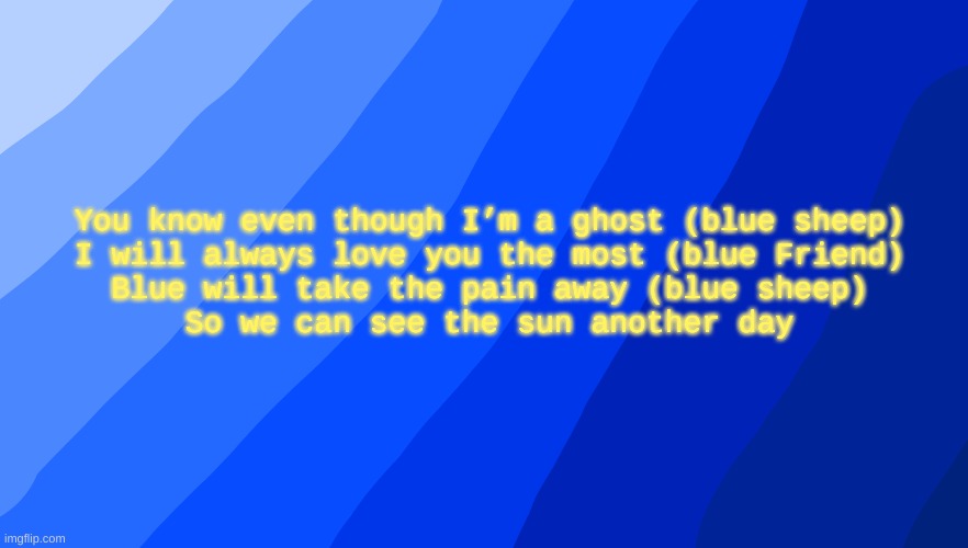 You know even though I’m a ghost (blue sheep)
I will always love you the most (blue Friend)
Blue will take the pain away (blue sheep)
So we can see the sun another day | made w/ Imgflip meme maker