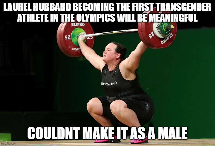 Laurel Hubbard becoming the first transgender athlete | LAUREL HUBBARD BECOMING THE FIRST TRANSGENDER ATHLETE IN THE OLYMPICS WILL BE MEANINGFUL; COULDNT MAKE IT AS A MALE | image tagged in tranny,olympics,drag queen | made w/ Imgflip meme maker