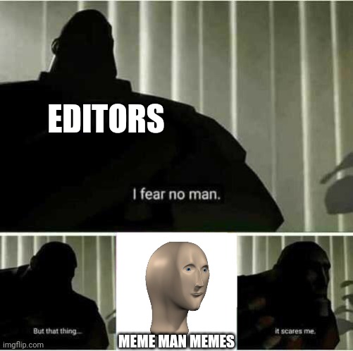 This is accurate | EDITORS; MEME MAN MEMES | image tagged in i fear no man,editors,meme man | made w/ Imgflip meme maker