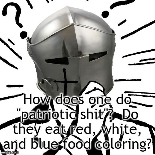 Thinking Crusader | How does one do "patriotic shit"?  Do they eat red, white, and blue food coloring? | image tagged in thinking crusader | made w/ Imgflip meme maker