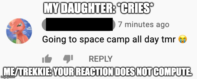 Space Camp Crier | MY DAUGHTER: *CRIES*; ME/TREKKIE: YOUR REACTION DOES NOT COMPUTE. | image tagged in first world problems | made w/ Imgflip meme maker