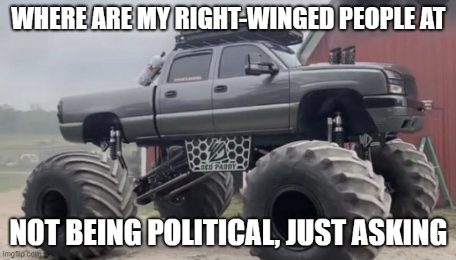 Monstermax | WHERE ARE MY RIGHT-WINGED PEOPLE AT; NOT BEING POLITICAL, JUST ASKING | image tagged in monstermax | made w/ Imgflip meme maker