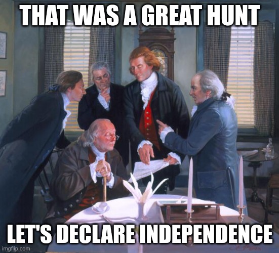 Founding Fathers | THAT WAS A GREAT HUNT LET'S DECLARE INDEPENDENCE | image tagged in founding fathers | made w/ Imgflip meme maker