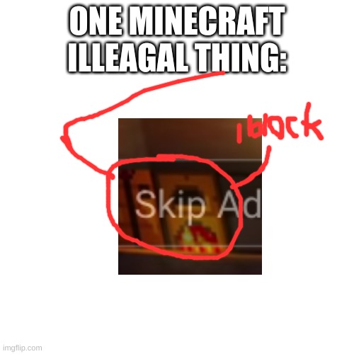 this is not clickbait see the ad yourself | ONE MINECRAFT ILLEAGAL THING: | image tagged in memes,blank transparent square | made w/ Imgflip meme maker