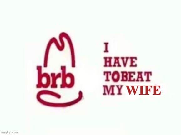 brb I have to beat my meat | WIFE | image tagged in brb i have to beat my meat | made w/ Imgflip meme maker