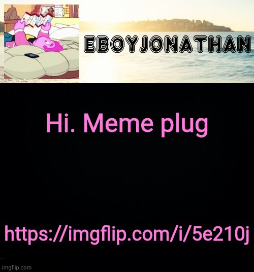 jonathaninit but he's temporarily an eBoy | Hi. Meme plug; https://imgflip.com/i/5e210j | image tagged in jonathaninit but he's temporarily an eboy | made w/ Imgflip meme maker