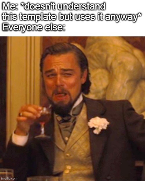 Every time I see this template, I just go "Ayy!" for some reason. | Me: *doesn't understand this template but uses it anyway*
Everyone else: | image tagged in memes,laughing leo | made w/ Imgflip meme maker