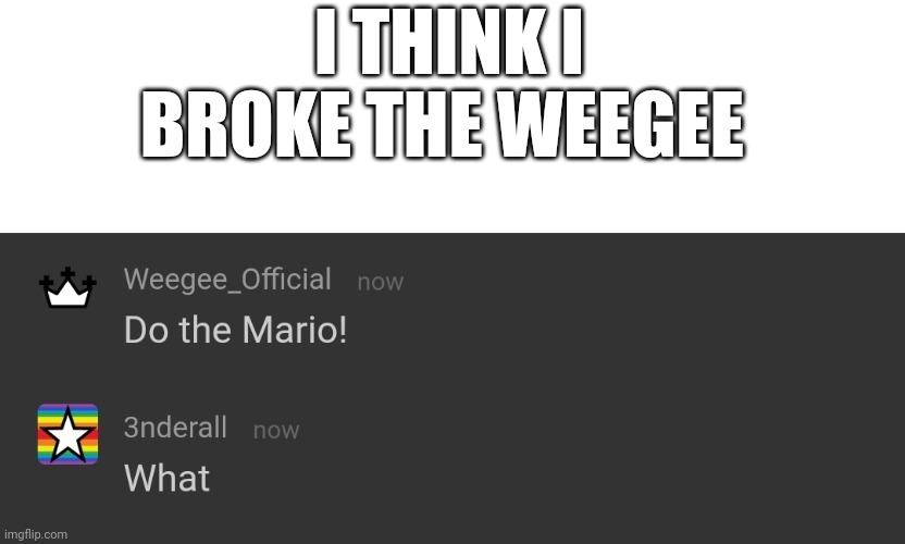 I THINK I BROKE THE WEEGEE | made w/ Imgflip meme maker
