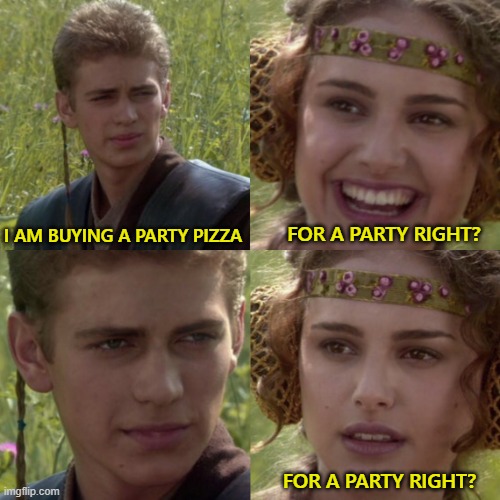 For the better right blank | FOR A PARTY RIGHT? I AM BUYING A PARTY PIZZA; FOR A PARTY RIGHT? | image tagged in for the better right blank | made w/ Imgflip meme maker