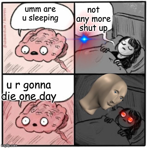 Brain Before Sleep | not any more shut up; umm are u sleeping; u r gonna die one day | image tagged in brain before sleep | made w/ Imgflip meme maker