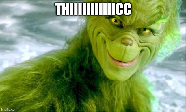 The Grinch (Jim Carrey) | THIIIIIIIIIIICC | image tagged in the grinch jim carrey | made w/ Imgflip meme maker